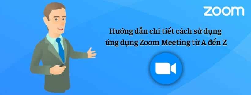 Hướng dẫn cách sử dụng ứng dụng Zoom Meeting từ a đến z