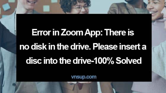 Lỗi trong ứng dụng Zoom: There is no disk in the drive. Please insert a disc into the drive - 100% Solved