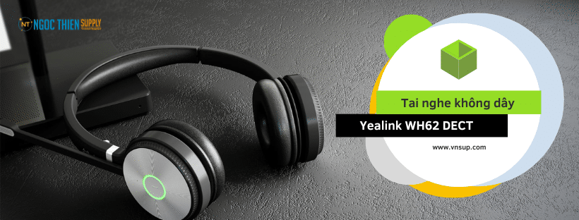 Tất cả những gì cần biết về tai nghe không dây Yealink WH62 DECT