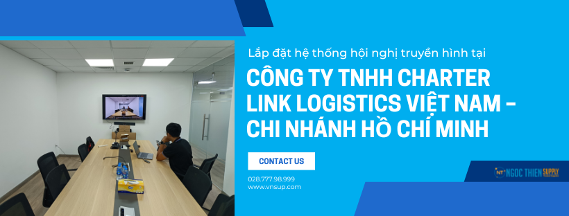 Lắp đặt hệ thống hội nghị truyền hình tại Công ty TNHH Charter Link Logistics Việt Nam – Chi nhánh Hồ Chí Minh