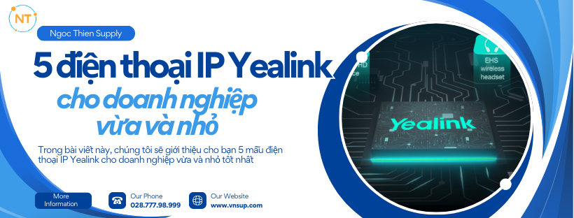 Gợi ý mua điện thoại IP Yealink cho doanh nghiệp vừa và nhỏ