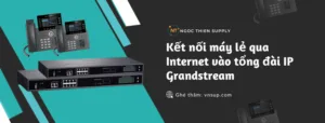 Kết nối máy lẻ qua Internet vào tổng đài IP Grandstream