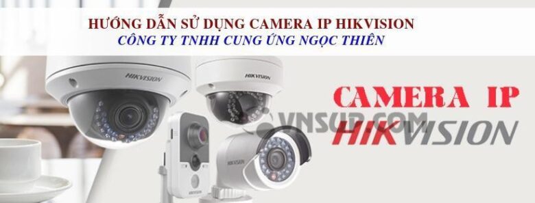 Hướng dẫn sử dụng camera IP Hikvision