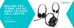 Nguyên tắc vàng khi sử dụng tai nghe call center
