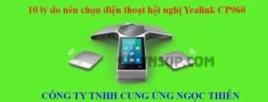 10 lý do nên chọn điện thoại hội nghị Yealink CP960