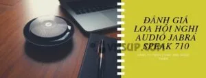 Đánh giá loa hội nghị Audio Jabra Speak 710