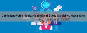 7 tính năng VoIP giúp doanh nghiệp nhỏ thúc đẩy dịch vụ khách hàng