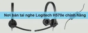 Nơi bán tai nghe Logitech H570e chính hãng - giá tốt - bảo hành uy tín
