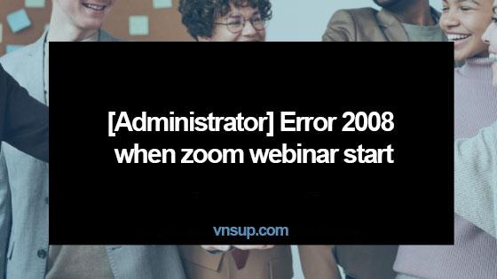 Lỗi: Error 2008 when zoom webinar start