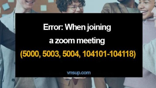Lỗi: Khi tham gia cuộc họp Zoom (5000, 5003, 5004, 104101-104118)