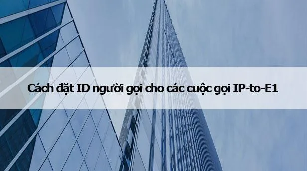 Cách đặt ID người gọi cho các cuộc gọi IP-to-E1