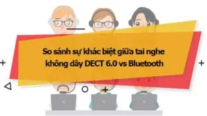 So sánh sự khác biệt giữa tai nghe không dây DECT 6.0 vs Bluetooth