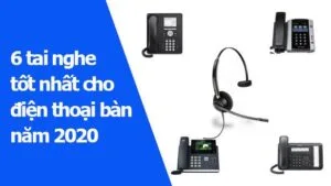 Top 6 tai nghe cho điện thoại bàn năm 2020: Đọc bài này trước khi đưa ra quyết định