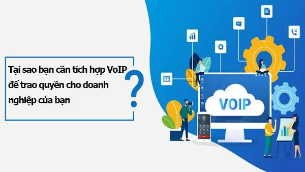 Tại sao bạn cần tích hợp VoIP để trao quyền cho doanh nghiệp của bạn