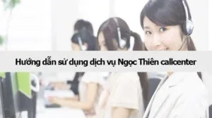 Hướng dẫn sử dụng dịch vụ Ngọc Thiên callcenter