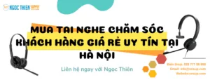 Mua tai nghe chăm sóc khách hàng giá rẻ uy tín tại Hà Nội