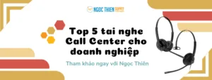 Top 5 tai nghe Call Center cho doanh nghiệp giá rẻ