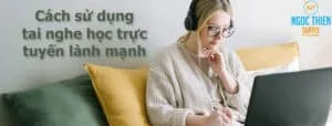 Cách sử dụng tai nghe học trực tuyến lành mạnh