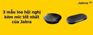 3 mẫu loa hội nghị kèm mic tốt nhất của Jabra