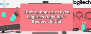 Thiết bị họp trực tuyến Logitech Rally Bar - Review chi tiết