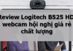 Review Logitech B525 HD, webcam hội nghị giá rẻ chất lượng