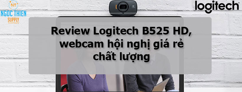 Review Logitech B525 HD, webcam hội nghị giá rẻ chất lượng