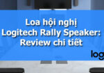 Loa hội nghị Logitech Rally Speaker: Review chi tiết