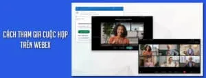 Hướng dẫn cách tham gia cuộc họp trên Webex
