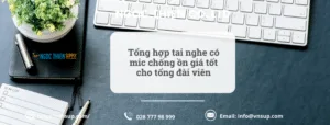 Tổng hợp tai nghe có mic chống ồn giá tốt cho tổng đài viên