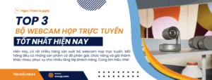Top 3 bộ webcam họp trực tuyến tốt nhất hiện nay