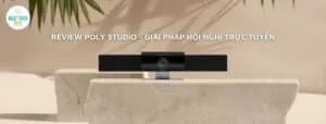 Review Poly Studio - Giải pháp hội nghị trực tuyến