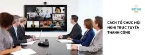 Cách tổ chức hội nghị trực tuyến thành công