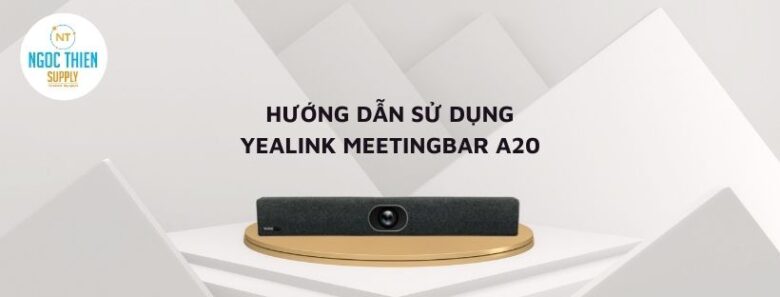 HƯỚNG Dẫn sử dụng yealink meetingbar a20