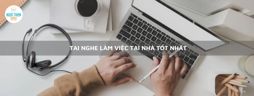 Tai nghe làm việc tại nhà tốt nhất