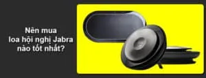 Nên mua loa hội nghị Jabra nào tốt nhất?