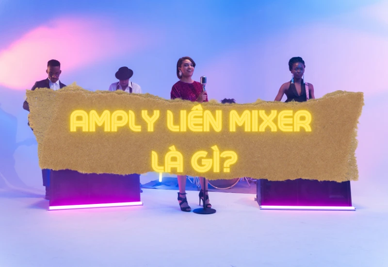 Amply liền mixer là gì