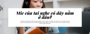 Mic của tai nghe có dây nằm ở đâu
