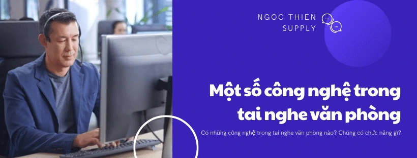 Một số công nghệ trong tai nghe văn phòng