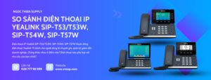 So sánh điện thoại IP Yealink SIP-T53T53W, SIP-T54W, SIP-T57W