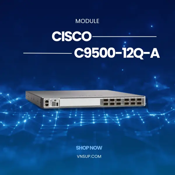 Cisco C9500-12Q-A 2025 giới thiệu mô-đun chuyển mạch Cisco C9500-12Q-A
