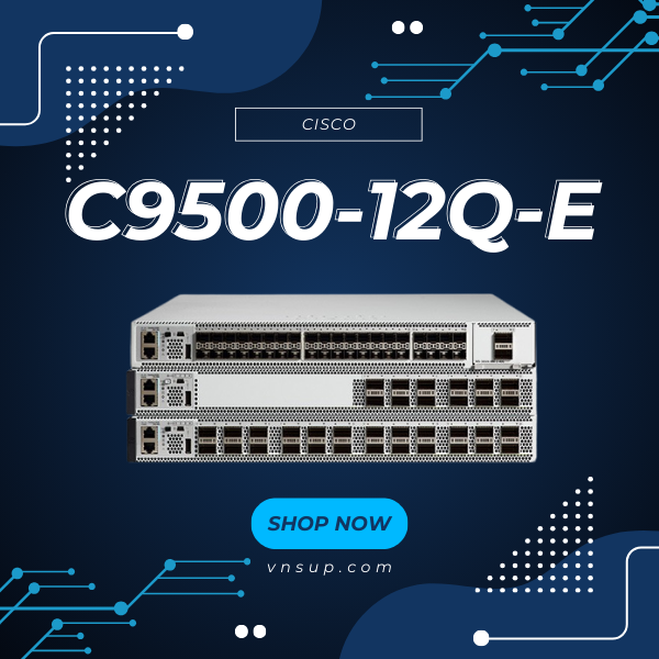 Cisco C9500-12Q-E 2025 giới thiệu mô-đun chuyển mạch Cisco C9500-12Q-E