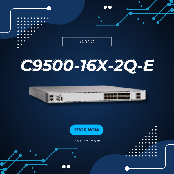 Cisco C9500-16X-2Q-E 2025 giới thiệu bộ chuyển mạch cisco c9500-16x-2q-e