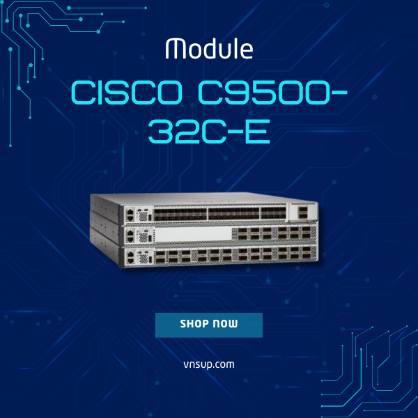 Cisco C9500-32C-E 2025 giới thiệu mô-đun chuyển mạch Cisco C9500-32C-E