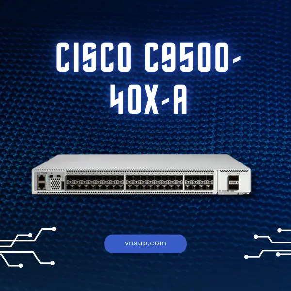 Cisco C9500-40X-A 2025 giới thiệu bộ chuyển mạch Cisco C9500-40X-A