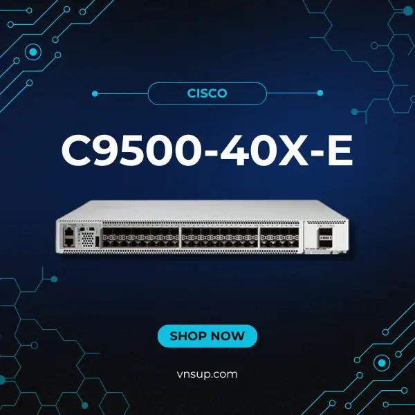 Cisco C9500-40X-E 2025 giới thiệu bộ chuyển mạch cao cấp cisco c9500-40x-e
