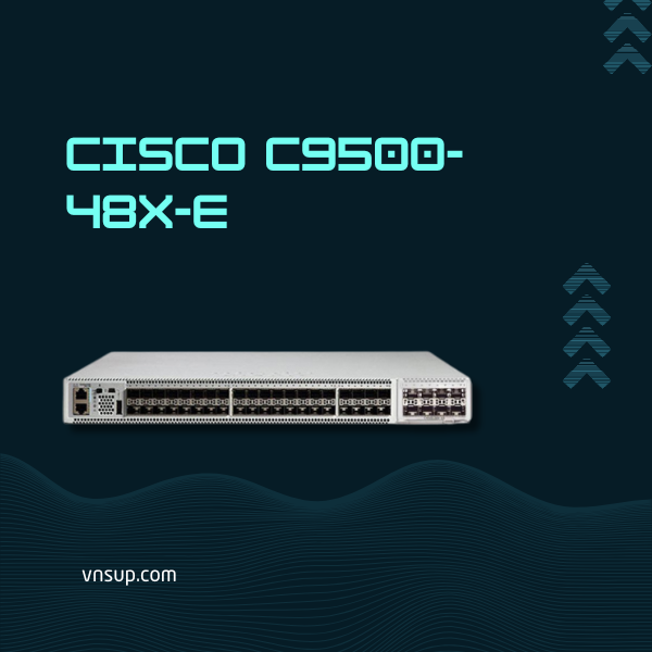 Cisco C9500-48X-E 2025 giới thiệu bộ chuyển mạch Cisco C9500-48X-E