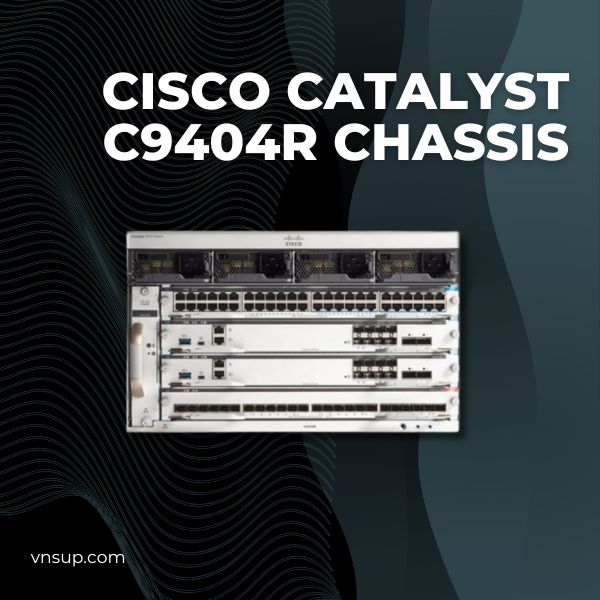 Cisco Catalyst C9404R Chassis 2025 giới thiệu mô-đun chuyển mạch Cisco Catalyst C9404R Chassis