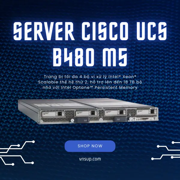 Server Cisco UCS B480 M5 (UCSB-B480-M5-U) 2025 giới thiệu Server Cisco UCS B480 M5