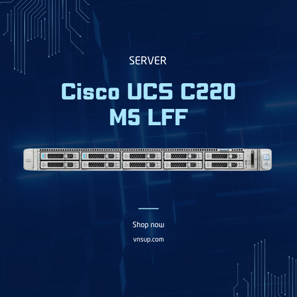 Server Cisco UCS C220 M5 LFF (UCSC-C220-M5L) 2025 giới thiệu máy chủ Server Cisco UCS C220 M5 LFF