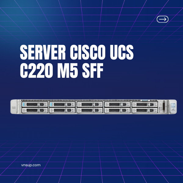 Server Cisco UCS C220 M5 SFF (UCSC-C220-M5SN) 2025 giới thiệu máy chủ Server Cisco UCS C220 M5 SFF